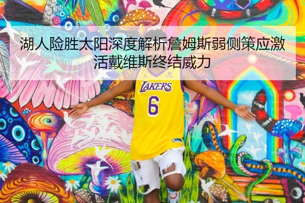 湖人险胜太阳深度解析詹姆斯弱侧策应激活戴维斯终结威力