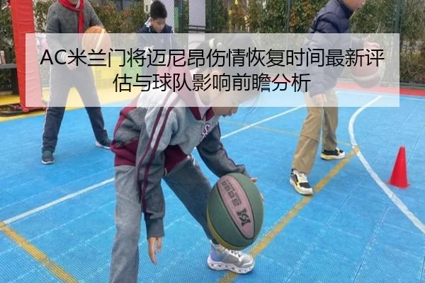 AC米兰门将迈尼昂伤情恢复时间最新评估与球队影响前瞻分析