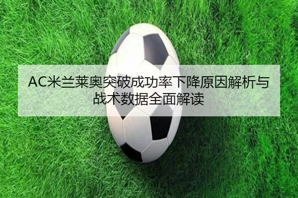 AC米兰莱奥突破成功率下降原因解析与战术数据全面解读